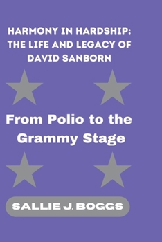 HARMONY IN HARDSHIP: THE LIFE AND LEGACY OF DAVID SANBORN: From Polio to the Grammy Stage (The Collection Of Captivating Breaking News)
