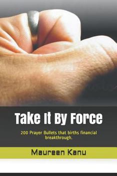 Paperback Take It by Force: 200 Prayer Bullets That Births Financial Breakthrough. Book
