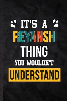 It's a Reyansh Thing You Wouldn't Understand: Practical Personalized Reyansh Lined Notebook/ Blank Journal For Favorite First Name, Inspirational ... Birthday Gift Idea Fun Useful Cuteness