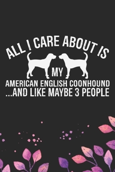 All I Care About Is My American English Coonhound and Like Maybe 3 people: Cool American English Coonhound Dog Journal Notebook - Funny American ... Coonhound Owner Gifts. 6 x 9 in 120 pages