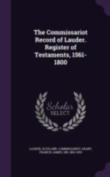 Hardcover The Commissariot Record of Lauder. Register of Testaments, 1561-1800 Book