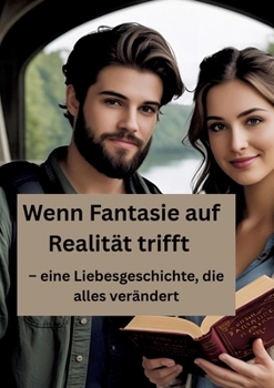 Wenn Fantasie auf Realität trifft: - eine Liebesgeschichte, die alles verändert (German Edition)