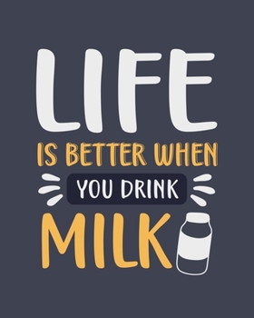 Life Is Better When You Drink Milk: Milk Gift for Milk Lovers - Funny Blank Lined Journal or Notebook