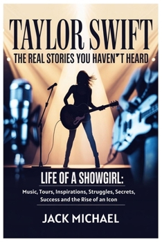 Taylor Swift: The Real Stories You Haven’t Heard: Life of a Showgirl: Music, Tours, Inspirations, Struggles, Secrets, Success and the Rise of an Icon (Living the Good life you deserve)