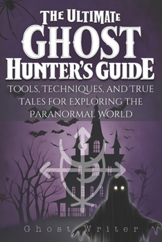Paperback The Ultimate Ghost Hunter's Guide: Tools, Techniques, and True Tales for Exploring the Paranormal World Book