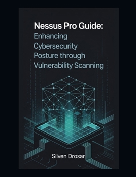 Paperback Nessus Pro Guide: Enhancing Cybersecurity Posture through Vulnerability Scanning Book