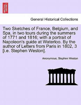 Paperback Two Sketches of France, Belgium, and Spa, in Two Tours During the Summers of 1771 and 1816; With a Portrait of Napoleon's Guide at Waterloo. by the Au Book