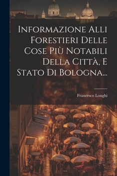 Paperback Informazione Alli Forestieri Delle Cose Più Notabili Della Città, E Stato Di Bologna... [Italian] Book