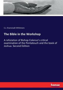 Paperback The Bible in the Workshop: A refutation of Bishop Colenso's critical examination of the Pentateuch and the book of Joshua. Second Edition Book