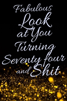 Fabulous Look at You Turning Seventy Four and Shit: Funny 74th Birthday Sarcastic Gag Gift. Glamorous Joke Notebook Present & Sketchbook Diary Keepsake. Young in heart