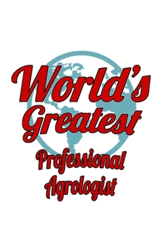 World's Greatest Professional Agrologist: New Professional Agrologist Notebook, Professional Agro Worker Journal Gift, Diary, Doodle Gift or Notebook | 6 x 9 Compact Size, 109 Blank Lined Pages
