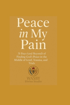 Peace In My Pain: 31 Days (and Beyond) of Finding God’s Peace in the Middle of Grief, Trauma, and Trials
