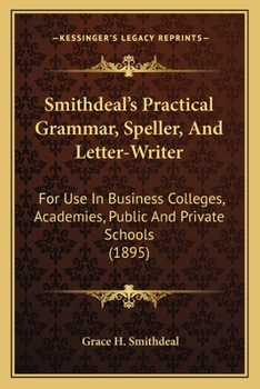 Paperback Smithdeal's Practical Grammar, Speller, and Letter-Writer: For Use in Business Colleges, Academies, Public and Private Schools (1895) Book