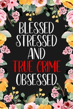 Blessed, Stressed And True Crime Obsessed: True Crime Journal For Murderino Fans of True Crime, Murders and Serial Killers Cases - 6x9" 120 Pages Lined Notebook