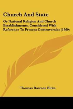 Church and State: Or, National Religion and Church Establishments; Considered With Reference to Present Controversies