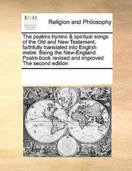 The Psalms Hymns & Spiritual Songs of the Old and New Testament, Faithfully Translated Into English Metre. Being the New-England Psalm-book Revised and Improved The Second Edition