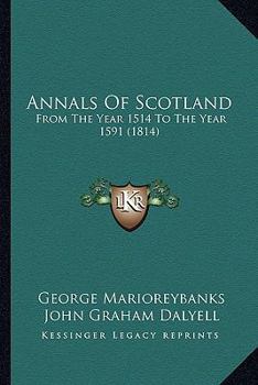 Annals Of Scotland: From The Year 1514 To The Year 1591
