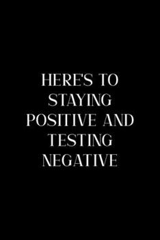 Here's TO Staying Positive And Testing Negative: All Purpose 6x9" Blank Lined Notebook Journal Way Better Than A Card Trendy Unique Gift Colorful Cheers