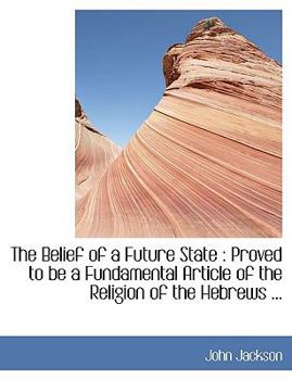 Paperback The Belief of a Future State: Proved to Be a Fundamental Article of the Religion of the Hebrews ... Book