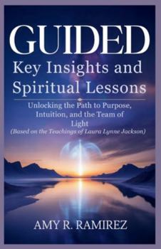 Guided: Key Insights and Spiritual Lessons: Unlocking the Path to Purpose, Intuition, and the Team of Light (Based on the Teachings of Laura Lynne Jackson)