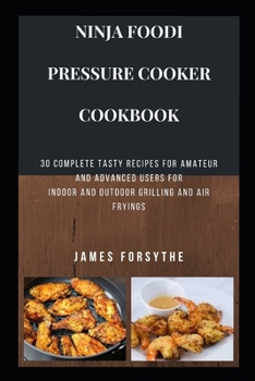 Paperback Ninja Foodi Pressure Cooker Cookbook: 30 Complete Tasty Recipes for Amateur and Advanced Users for Indoor and Outdoor Grilling and Air Fryings Book