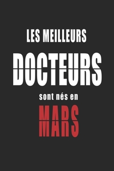 Les Meilleurs Docteurs sont nés en Mars carnet de notes: Carnet de note pour les Docteurs nés en Mars cadeaux pour un ami, une amie,  un collègue ou ... de la famille né en Mars (French Edition)
