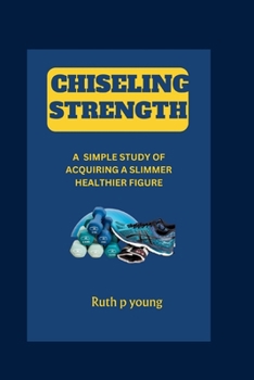 Paperback Chiseling Strength: A simple study of Acquiring a Slimmer Healthier Figure Book