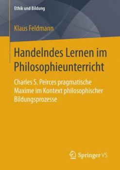 Paperback Handelndes Lernen Im Philosophieunterricht: Charles S. Peirces Pragmatische Maxime Im Kontext Philosophischer Bildungsprozesse [German] Book