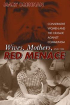 Hardcover Wives, Mothers, and the Red Menace: Conservative Women and the Crusade Against Communism Book