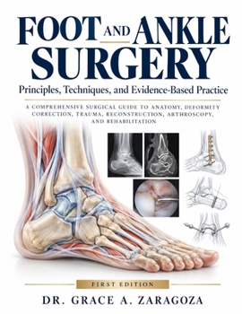 FOOT AND ANKLE SURGERY Principles, Techniques, and Evidence-Based Practice: A Comprehensive Surgical Guide to Anatomy, Deformity Correction, Trauma, Reconstruction, Arthroscopy, and Rehabilitation
