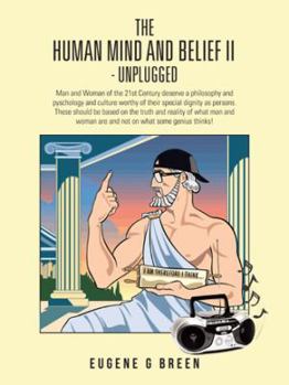 Paperback The Human Mind and Belief II - Unplugged: Man and Woman of the 21st Century Deserve a Philosophy and Pyschology and Culture Worthy of Their Special Di Book