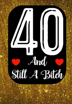 40 And Still A Bitch: Funny 40th birthday gift, Blank lined novelty journal, Great holiday gag present (also a fab alternative to a card)