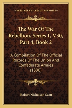 The War Of The Rebellion, Series 1, V30, Part 4, Book 2: A Compilation Of The Official Records Of The Union And Confederate Armies