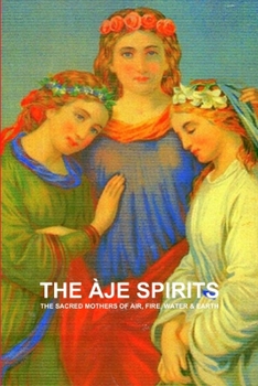 Paperback The Àje Spirits, the Sacred Mothers of Air, Fire, Water & Earth Book