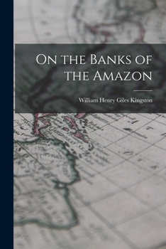 On the Banks of the Amazon: Or a Boy's Journal of His Adventures in the Tropical Wilds of South America