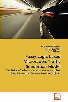 Fuzzy Logic based Microscopic Traffic Simulation Model: Simulation of Vehicles and Commuters on Urban Road Network to Evaluate Transport Policies