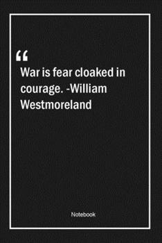 Paperback War is fear cloaked in courage. -William Westmoreland: Lined Gift Notebook With Unique Touch - Journal - Lined Premium 120 Pages -war Quotes- Book