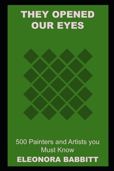 They Opened our Eyes: 500 Painters and Artists you Must Know