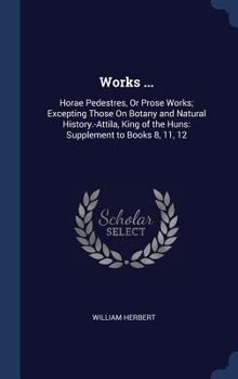 Hardcover Works ...: Horae Pedestres, Or Prose Works; Excepting Those On Botany and Natural History.-Attila, King of the Huns: Supplement t Book