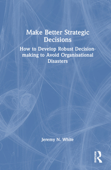 Hardcover Make Better Strategic Decisions: How to Develop Robust Decision-making to Avoid Organisational Disasters Book