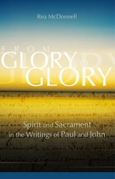 Paperback From Glory to Glory: Spirit and Sacrament in the Writings of Paul and John Book