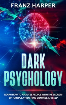 Paperback Dark Psychology: Learn How to Analyze People with the Secrets of Manipulation, Mind Control and NLP Book