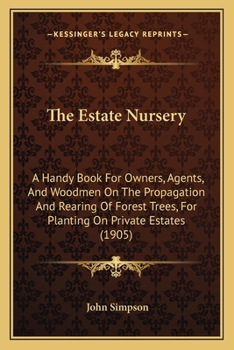 Paperback The Estate Nursery: A Handy Book For Owners, Agents, And Woodmen On The Propagation And Rearing Of Forest Trees, For Planting On Private E Book