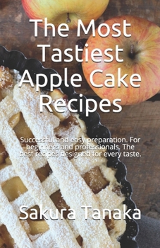 Paperback The Most Tastiest Apple Cake Recipes: Successful and easy preparation. For beginners and professionals. The best recipes designed for every taste. Book