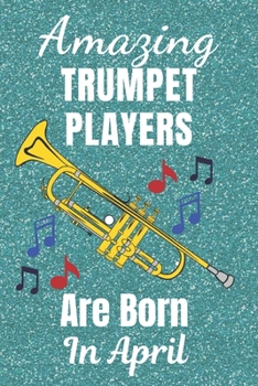 Amazing Trumpet Players Are Born In April: Trumpet Gifts. This Trumpet Notebook Trumpet Journal has a fun glossy cover is 6x9in size with 110+ lined ... for Trumpet Players. Trumpet gift ideas.
