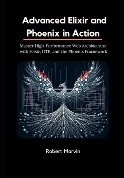 Paperback Advanced Elixir and Phoenix in Action: Master High-Performance Web Architecture with Elixir, OTP, and the Phoenix Framework Book