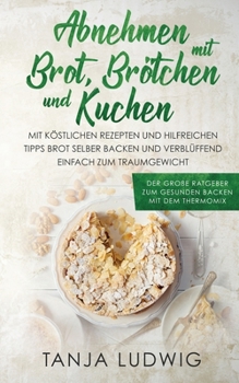 Paperback Abnehmen mit Brot, Brötchen und Kuchen: Der große Ratgeber zum gesunden Backen mit dem Thermomix. Mit köstlichen Rezepten & hilfreichen Tipps Brot sel [Germanic] Book