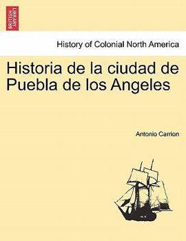 Historia De La Ciudad De Puebla De Los Angeles: (Puebla De Zaragoza.)