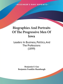 Paperback Biographies And Portraits Of The Progressive Men Of Iowa: Leaders In Business, Politics, And The Professions (1899) Book