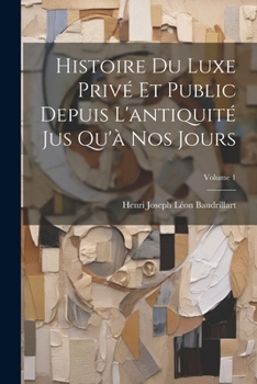 Histoire Du Luxe Privé Et Public Depuis L'antiquité Jus Qu'à Nos Jours; Volume 1